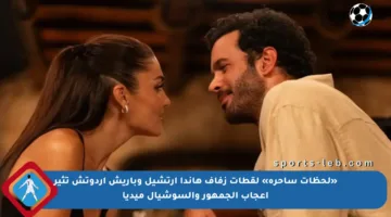 «لحظات ساحرة» لقطات زفاف هاندا أرتشيل وباريش اردوتش تثير إعجاب الجمهور والسوشيال ميديا